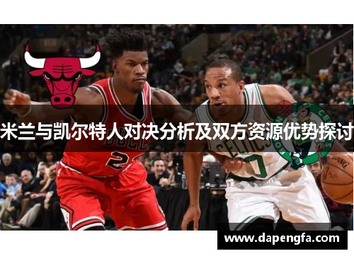 米兰与凯尔特人对决分析及双方资源优势探讨