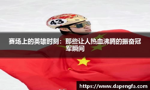赛场上的英雄时刻：那些让人热血沸腾的振奋冠军瞬间